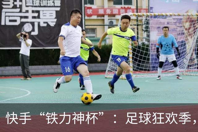 快手“铁力神杯”：足球狂欢季，“老铁”上场
